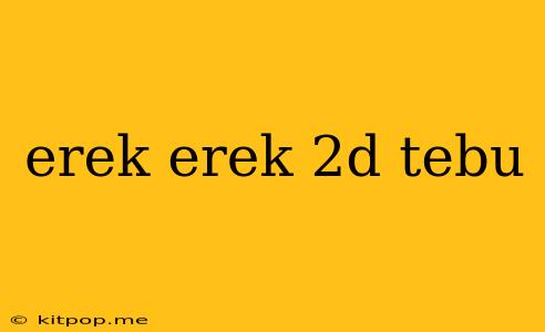 Erek Erek 2d Tebu