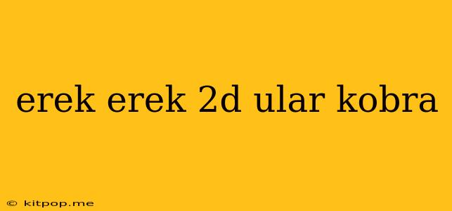 Erek Erek 2d Ular Kobra