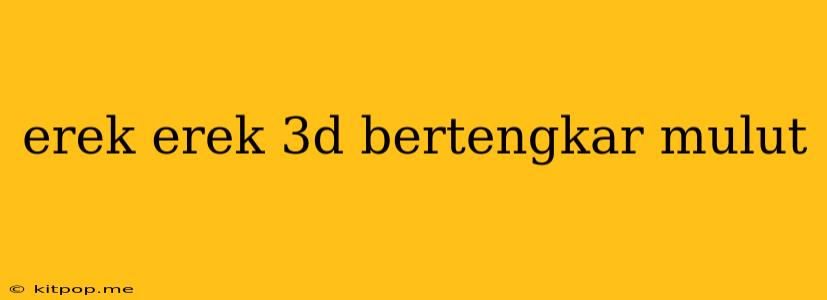 Erek Erek 3d Bertengkar Mulut