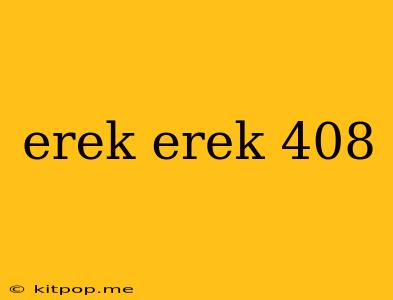 Erek Erek 408