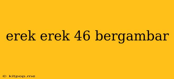 Erek Erek 46 Bergambar