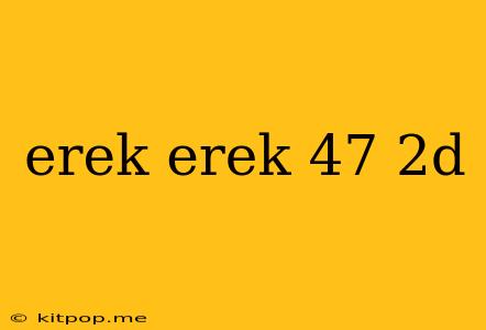 Erek Erek 47 2d