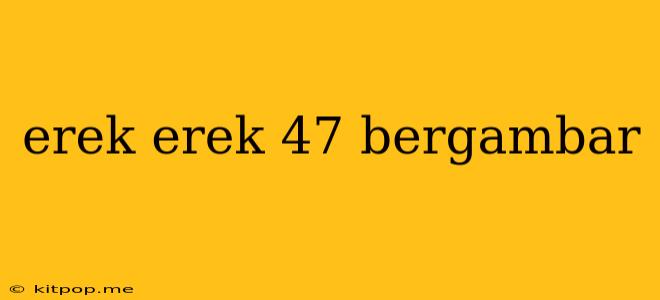 Erek Erek 47 Bergambar