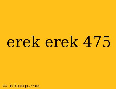 Erek Erek 475