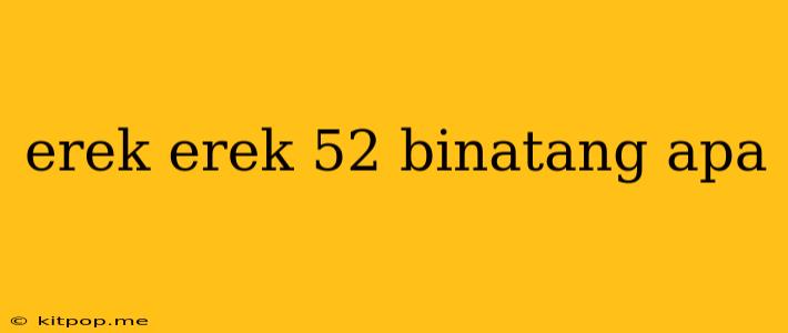 Erek Erek 52 Binatang Apa