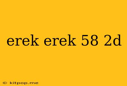 Erek Erek 58 2d