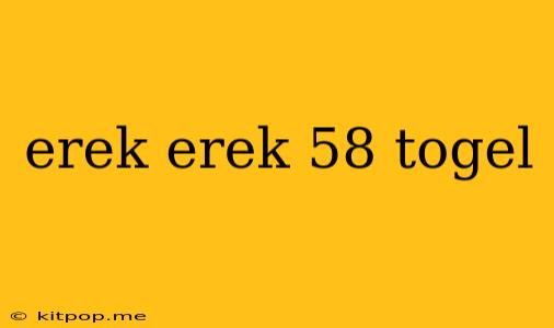 Erek Erek 58 Togel