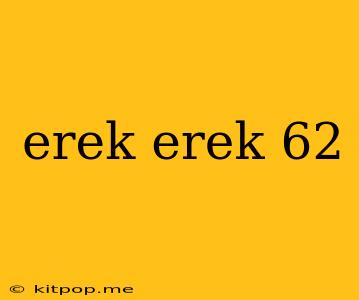 Erek Erek 62