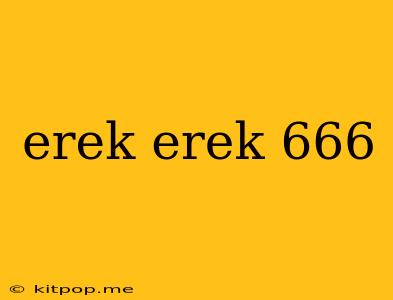 Erek Erek 666