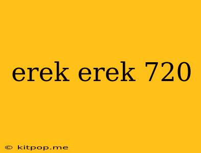 Erek Erek 720