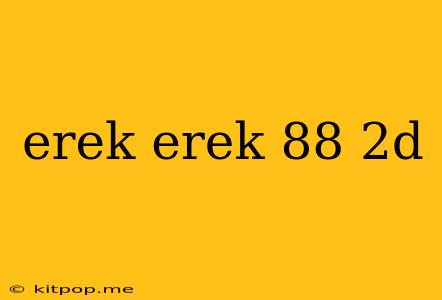 Erek Erek 88 2d