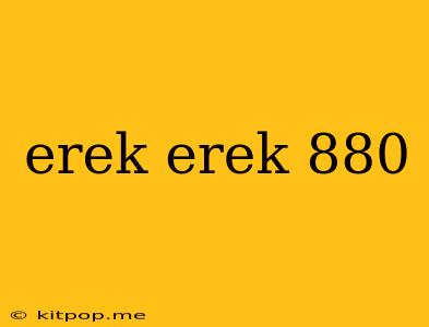 Erek Erek 880