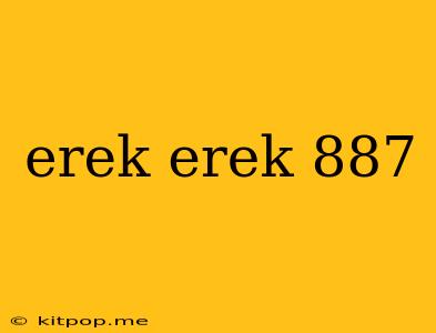 Erek Erek 887