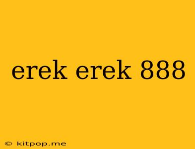 Erek Erek 888