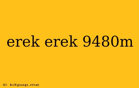 Erek Erek 9480m