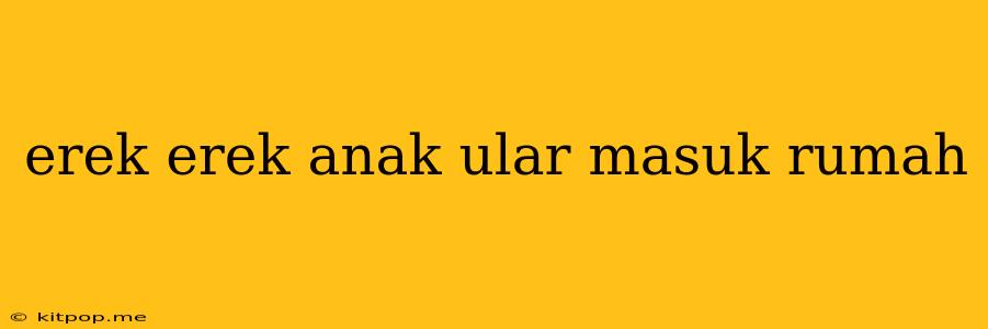 Erek Erek Anak Ular Masuk Rumah