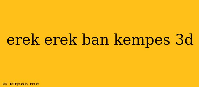 Erek Erek Ban Kempes 3d