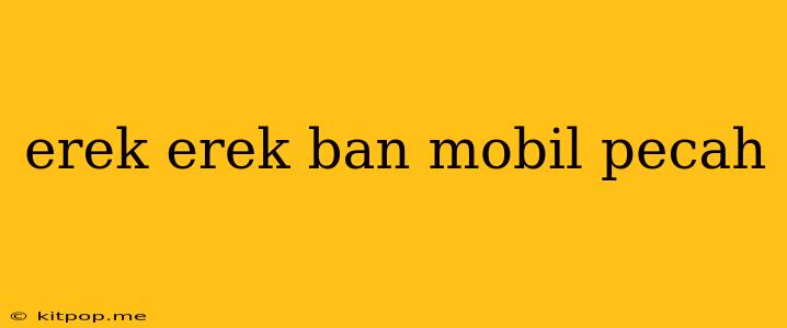 Erek Erek Ban Mobil Pecah