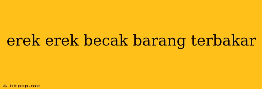 Erek Erek Becak Barang Terbakar