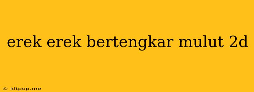 Erek Erek Bertengkar Mulut 2d