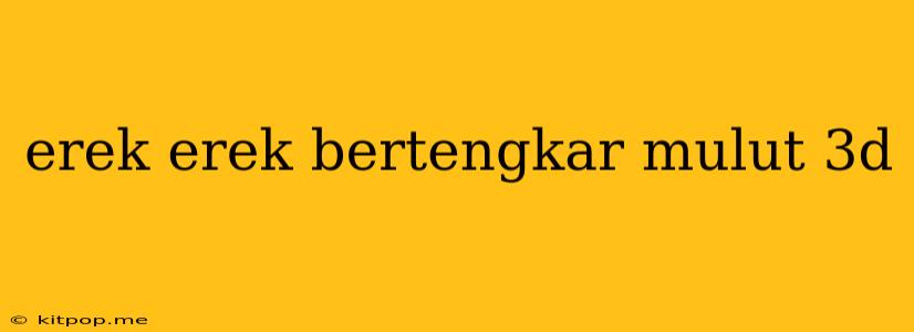 Erek Erek Bertengkar Mulut 3d