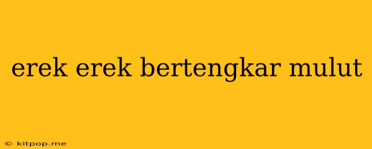 Erek Erek Bertengkar Mulut