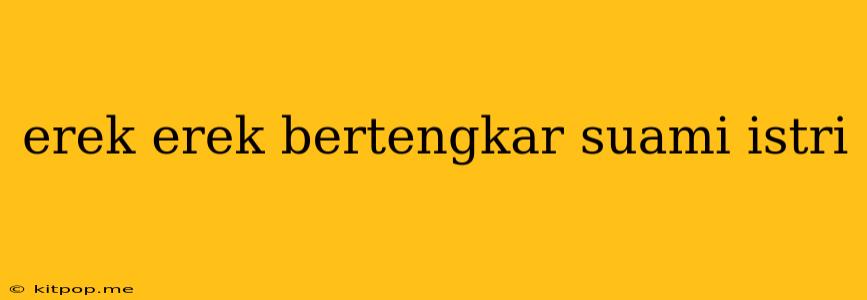 Erek Erek Bertengkar Suami Istri