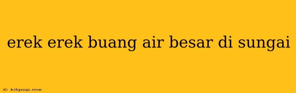 Erek Erek Buang Air Besar Di Sungai