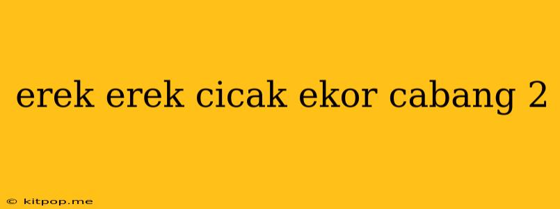 Erek Erek Cicak Ekor Cabang 2