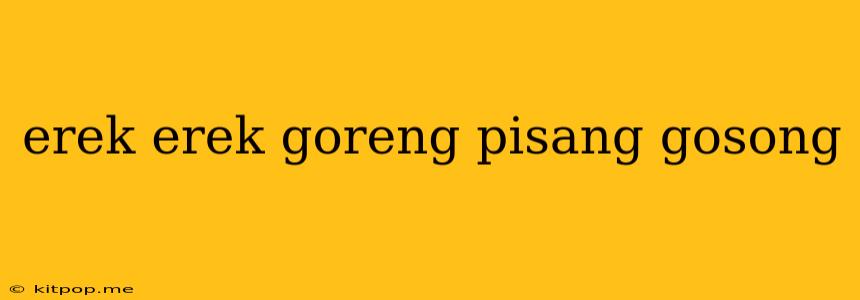 Erek Erek Goreng Pisang Gosong