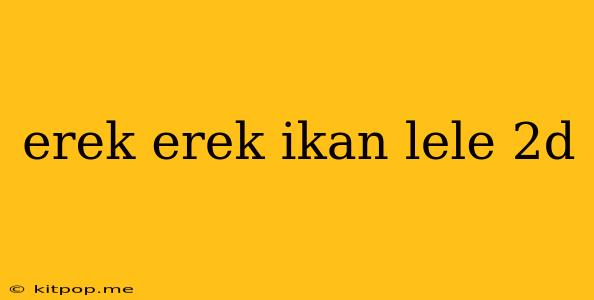 Erek Erek Ikan Lele 2d