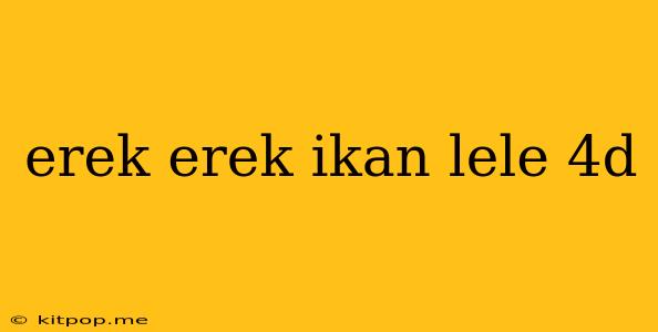 Erek Erek Ikan Lele 4d