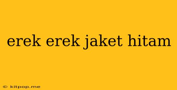 Erek Erek Jaket Hitam