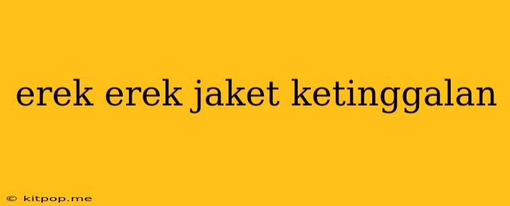 Erek Erek Jaket Ketinggalan