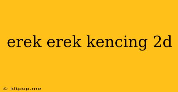 Erek Erek Kencing 2d