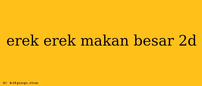 Erek Erek Makan Besar 2d