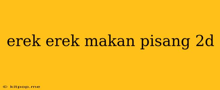 Erek Erek Makan Pisang 2d