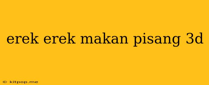 Erek Erek Makan Pisang 3d