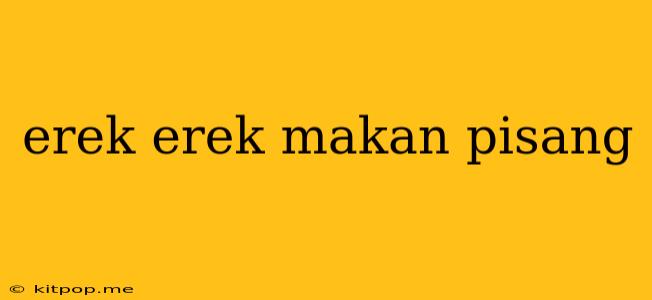 Erek Erek Makan Pisang