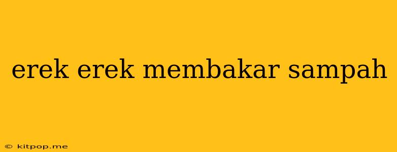 Erek Erek Membakar Sampah