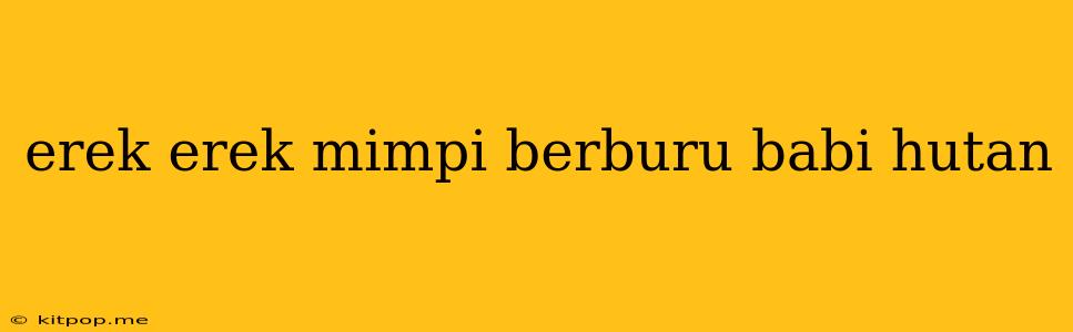 Erek Erek Mimpi Berburu Babi Hutan