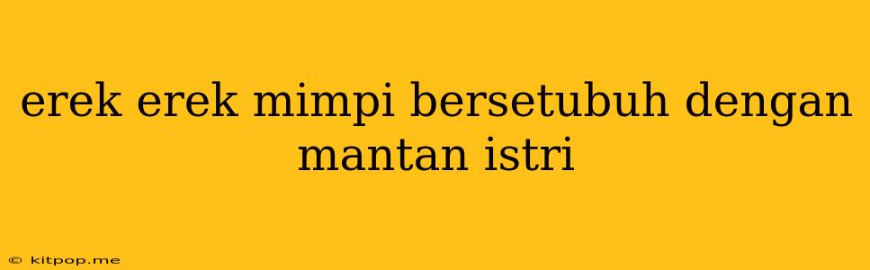 Erek Erek Mimpi Bersetubuh Dengan Mantan Istri