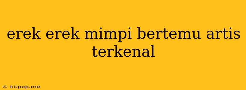 Erek Erek Mimpi Bertemu Artis Terkenal