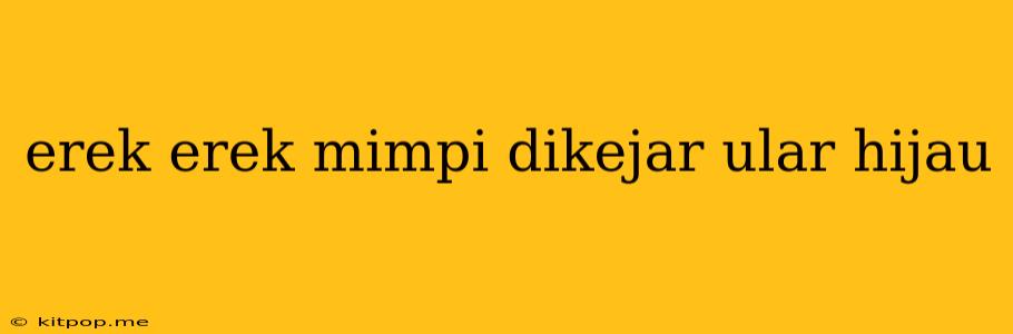 Erek Erek Mimpi Dikejar Ular Hijau