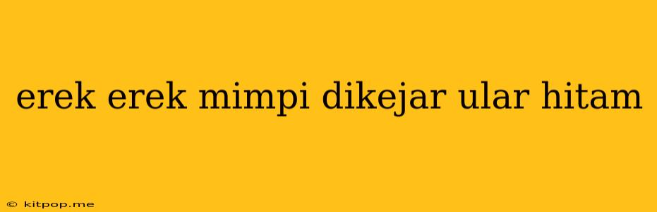 Erek Erek Mimpi Dikejar Ular Hitam