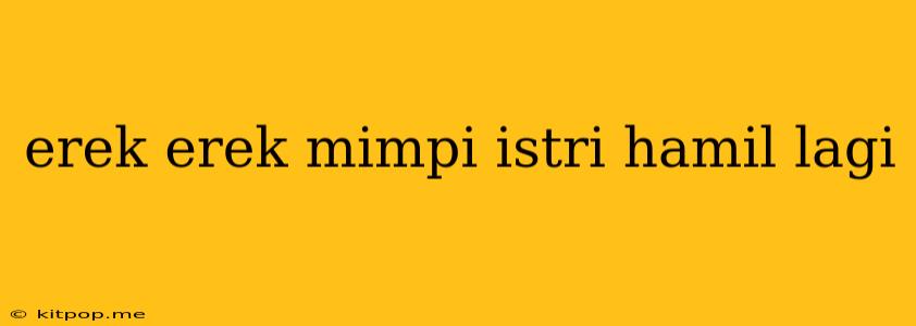 Erek Erek Mimpi Istri Hamil Lagi