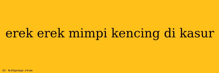 Erek Erek Mimpi Kencing Di Kasur