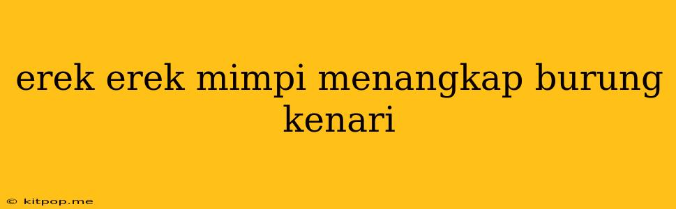 Erek Erek Mimpi Menangkap Burung Kenari