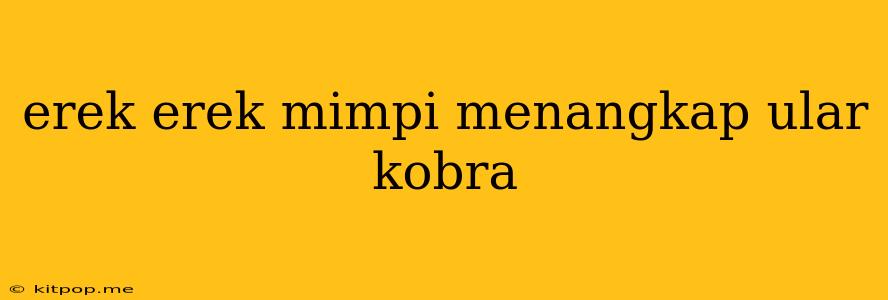 Erek Erek Mimpi Menangkap Ular Kobra