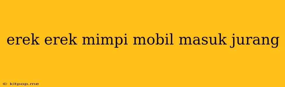 Erek Erek Mimpi Mobil Masuk Jurang